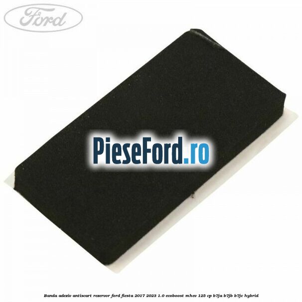 Banda adeziv antiscart rezervor Ford Fiesta 2017-2023 1.0 EcoBoost mHEV 125 cp B7JA, B7JB, B7JC Hybrid