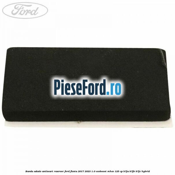 Banda adeziv antiscart rezervor Ford Fiesta 2017-2023 1.0 EcoBoost mHEV 125 cp B7JA, B7JB, B7JC Hybrid