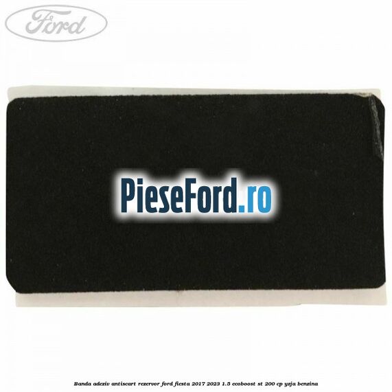 Banda adeziv antiscart rezervor Ford Fiesta 2017-2023 1.5 EcoBoost ST 200 cp YZJA benzina