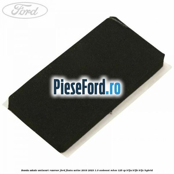Banda adeziv antiscart rezervor Ford Fiesta Active 2018-2023 1.0 EcoBoost mHEV 125 cp B7JA, B7JB, B7JC Hybrid