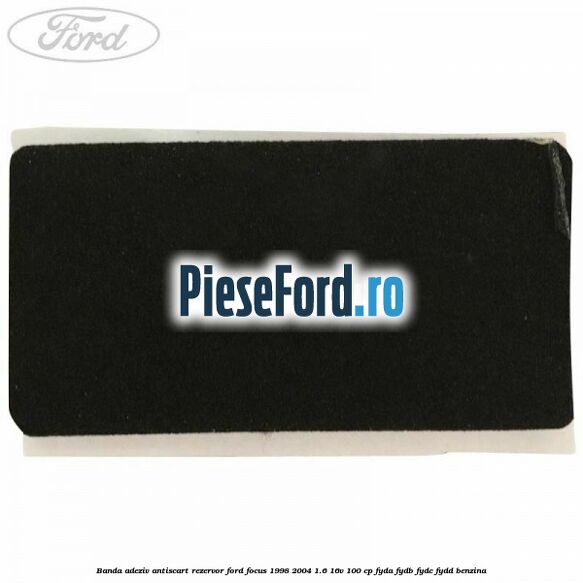 Banda adeziv antiscart rezervor Ford Focus 1998-2004 1.6 16V 100 cp FYDA, FYDB, FYDC, FYDD benzina