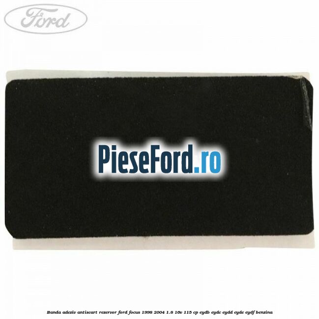 Banda adeziv antiscart rezervor Ford Focus 1998-2004 1.8 16V 115 cp EYDB, EYDC, EYDD, EYDE, EYDF benzina