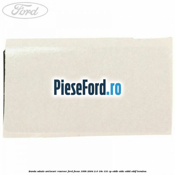 Banda adeziv antiscart rezervor Ford Focus 1998-2004 2.0 16V 131 cp Banda adeziv antiscart rezervor Ford Focus 1998-2004 2.0 16V 131 cp EDDB, EDDC, EDDD, EDDF benzina