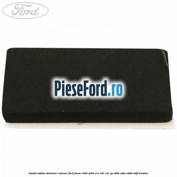 Banda adeziv antiscart rezervor Ford Focus 1998-2004 2.0 16V 131 cp Banda adeziv antiscart rezervor Ford Focus 1998-2004 2.0 16V 131 cp EDDB, EDDC, EDDD, EDDF benzina