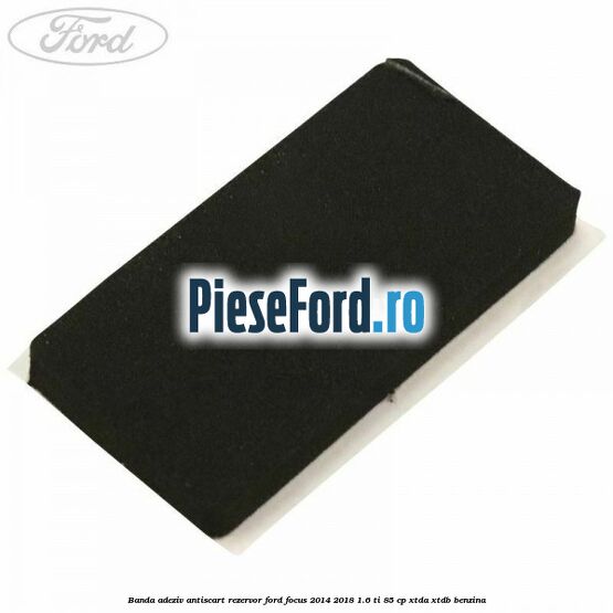 Banda adeziv antiscart rezervor Ford Focus 2014-2018 1.6 Ti 85 cp XTDA, XTDB benzina