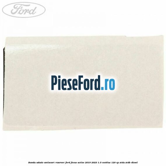 Banda adeziv antiscart rezervor Ford Focus Active 2019-2023 1.5 EcoBlue 120 cp ZTDA, ZTDB diesel