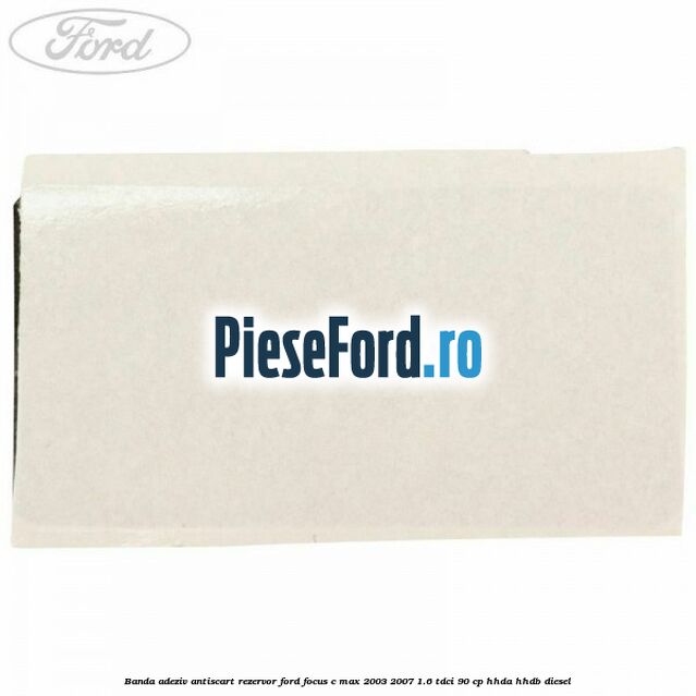 Banda adeziv antiscart rezervor Ford Focus C-Max 2003-2007 1.6 TDCi 90 cp HHDA, HHDB diesel