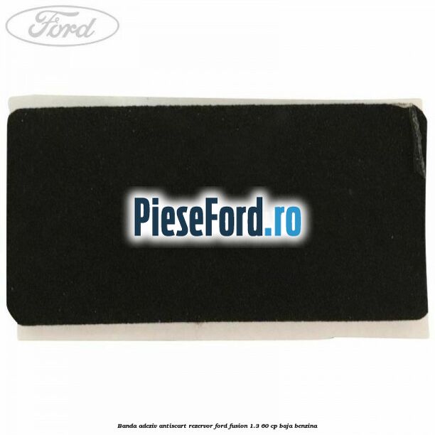 Banda adeziv antiscart rezervor Ford Fusion 1.3 60 cp BAJA benzina