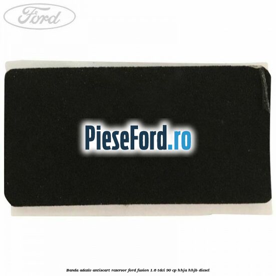Banda adeziv antiscart rezervor Ford Fusion 1.6 TDCi 90 cp HHJA, HHJB diesel