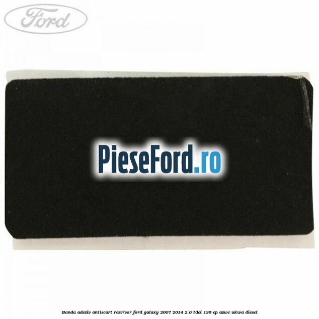 Banda adeziv antiscart rezervor Ford Galaxy 2007-2014 2.0 TDCi 136 cp Banda adeziv antiscart rezervor Ford Galaxy 2007-2014 2.0 TDCi 136 cp AZWC, UKWA diesel