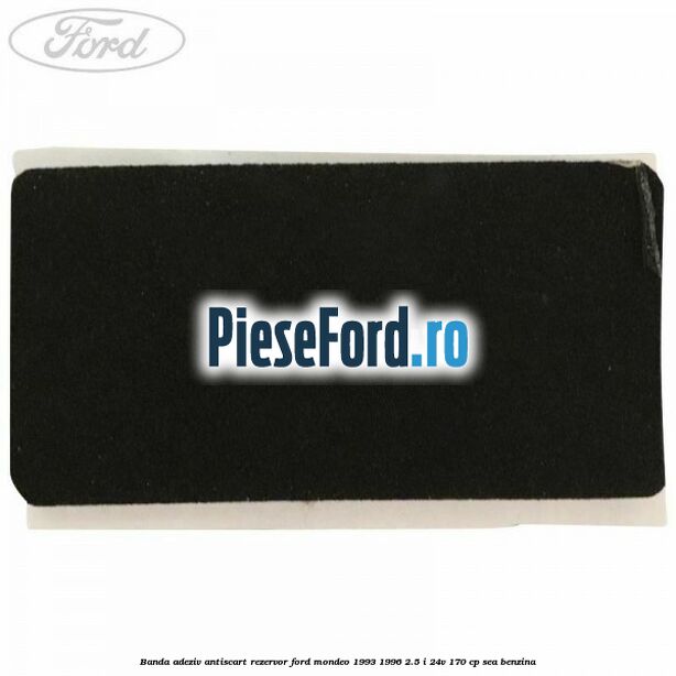 Banda adeziv antiscart rezervor Ford Mondeo 1993-1996 2.5 i 24V 170 cp SEA benzina