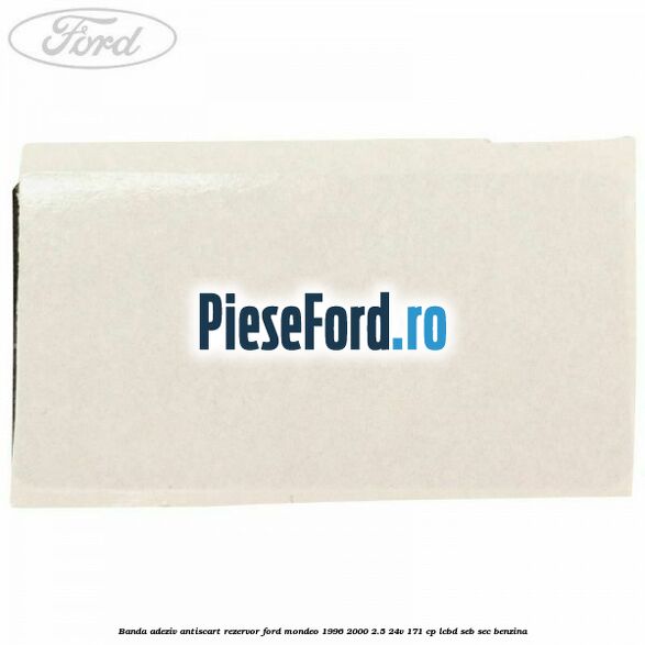 Banda adeziv antiscart rezervor Ford Mondeo 1996-2000 2.5 24V 171 cp LCBD, SEB, SEC benzina