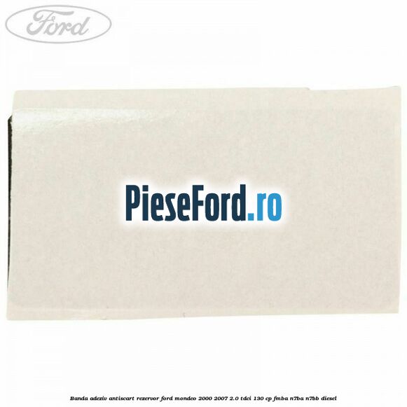 Banda adeziv antiscart rezervor Ford Mondeo 2000-2007 2.0 TDCi 130 cp FMBA, N7BA, N7BB diesel