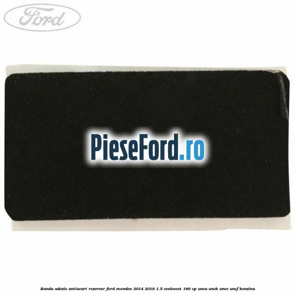 Banda adeziv antiscart rezervor Ford Mondeo 2014-2018 1.5 EcoBoost 160 cp UNCA, UNCB, UNCE, UNCF benzina