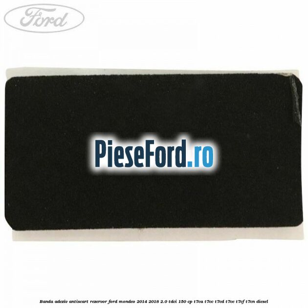 Banda adeziv antiscart rezervor Ford Mondeo 2014-2018 2.0 TDCi 150 cp Banda adeziv antiscart rezervor Ford Mondeo 2014-2018 2.0 TDCi 150 cp T7CA, T7CC, T7CD, T7CE, T7CF, T7CN diesel