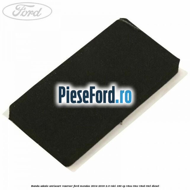 Banda adeziv antiscart rezervor Ford Mondeo 2014-2018 2.0 TDCi 180 cp T8CA, T8CC, T8CD, T8CL diesel