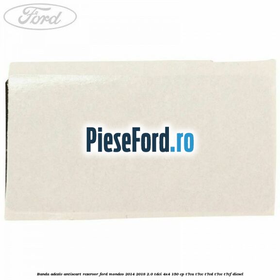 Banda adeziv antiscart rezervor Ford Mondeo 2014-2018 2.0 TDCi 4x4 150 cp T7CA, T7CC, T7CD, T7CE, T7CF diesel