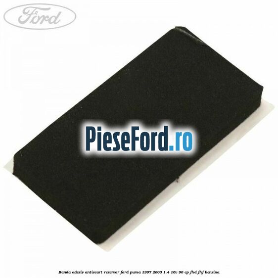 Banda adeziv antiscart rezervor Ford Puma 1997-2003 1.4 16V 90 cp FHD, FHF benzina