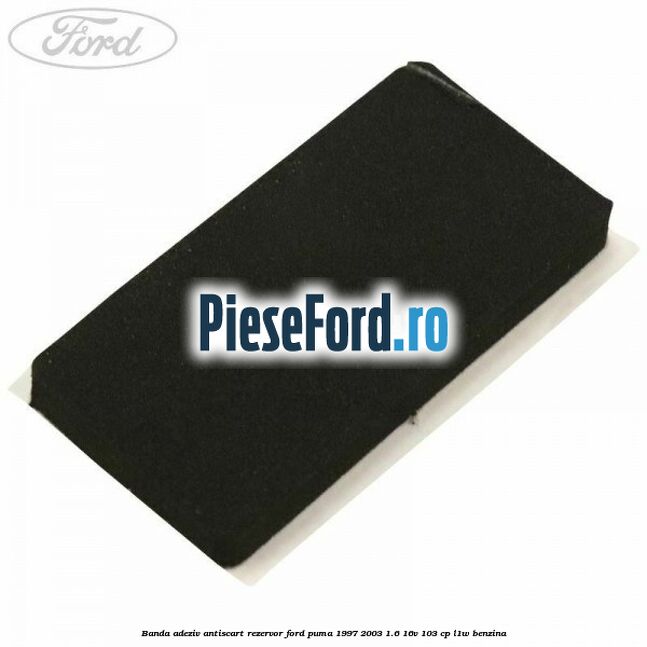 Banda adeziv antiscart rezervor Ford Puma 1997-2003 1.6 16V 103 cp L1W benzina