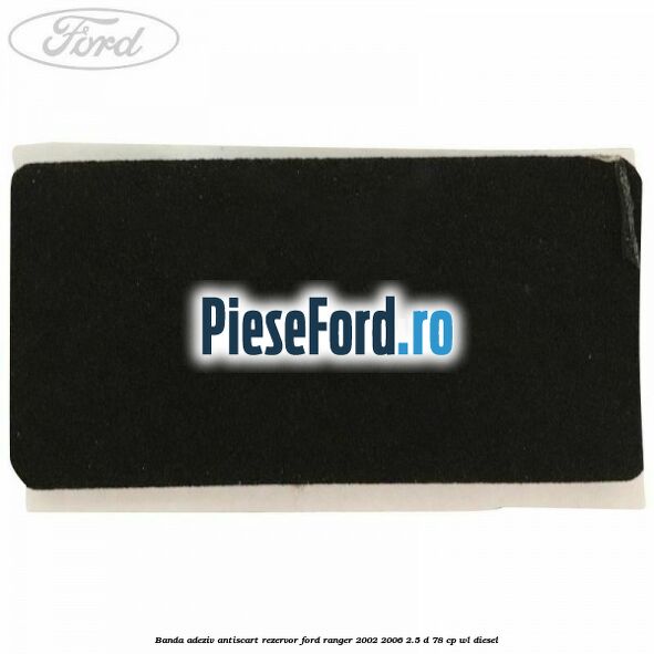 Banda adeziv antiscart rezervor Ford Ranger 2002-2006 2.5 D 78 cp WL diesel