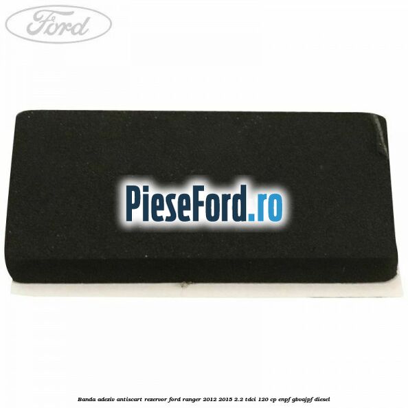 Banda adeziv antiscart rezervor Ford Ranger 2012-2015 2.2 TDCi 120 cp ENPF, GBVAJPF diesel