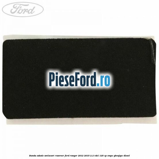 Banda adeziv antiscart rezervor Ford Ranger 2012-2015 2.2 TDCi 125 cp ENQW, GBVAJQW diesel