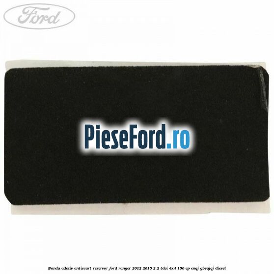 Banda adeziv antiscart rezervor Ford Ranger 2012-2015 2.2 TDCi 4x4 150 cp Banda adeziv antiscart rezervor Ford Ranger 2012-2015 2.2 TDCi 4x4 150 cp ENQJ, GBVAJQJ diesel
