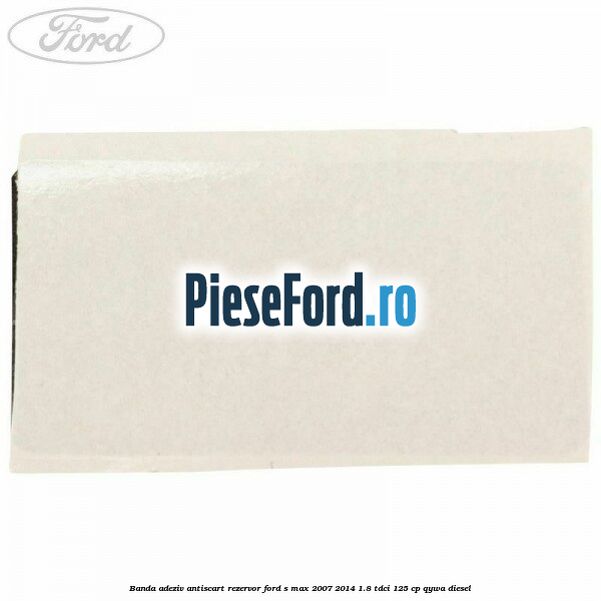 Banda adeziv antiscart rezervor Ford S-Max 2007-2014 1.8 TDCi 125 cp QYWA diesel