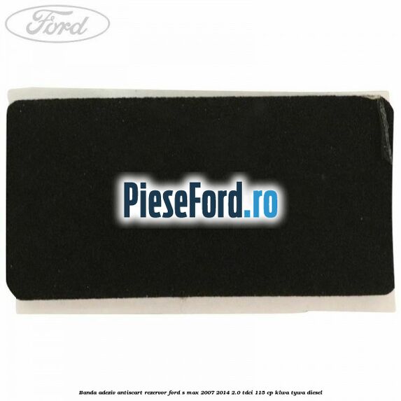 Banda adeziv antiscart rezervor Ford S-Max 2007-2014 2.0 TDCi 115 cp KLWA, TYWA diesel