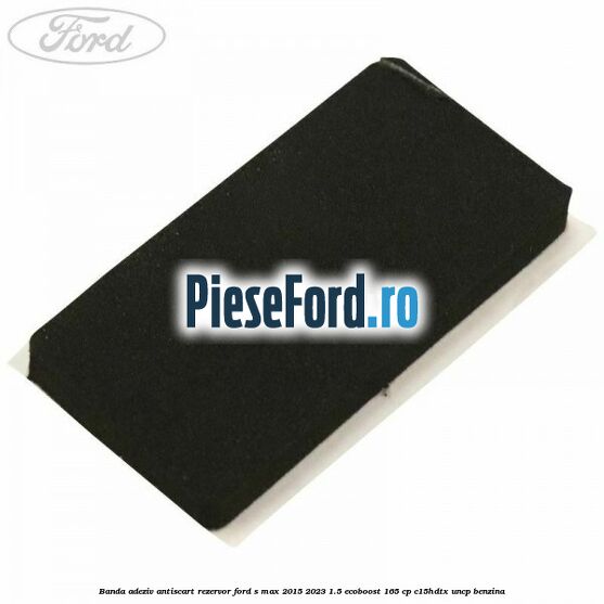 Banda adeziv antiscart rezervor Ford S-Max 2015-2023 1.5 EcoBoost 165 cp