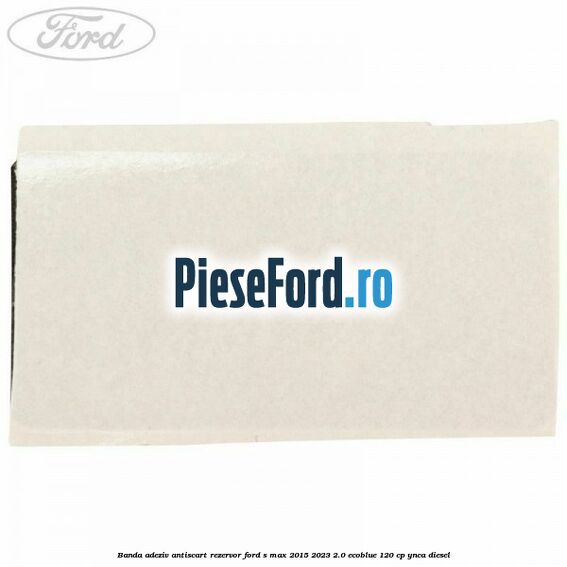 Banda adeziv antiscart rezervor Ford S-Max 2015-2023 2.0 EcoBlue 120 cp YNCA diesel