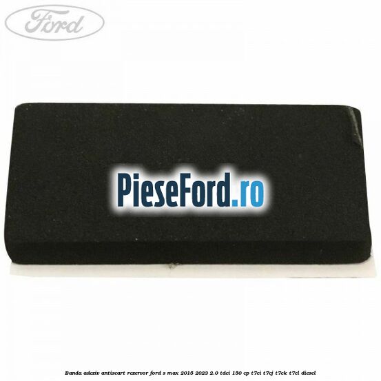 Banda adeziv antiscart rezervor Ford S-Max 2015-2023 2.0 TDCi 150 cp T7CI, T7CJ, T7CK, T7CL diesel