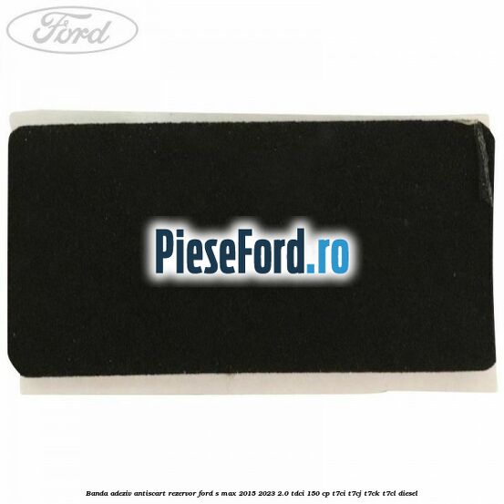 Banda adeziv antiscart rezervor Ford S-Max 2015-2023 2.0 TDCi 150 cp T7CI, T7CJ, T7CK, T7CL diesel