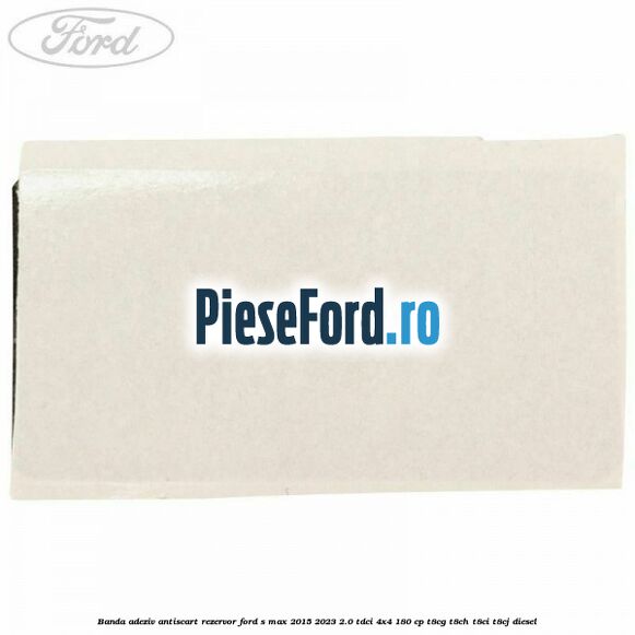 Banda adeziv antiscart rezervor Ford S-Max 2015-2023 2.0 TDCi 4x4 180 cp T8CG, T8CH, T8CI, T8CJ diesel