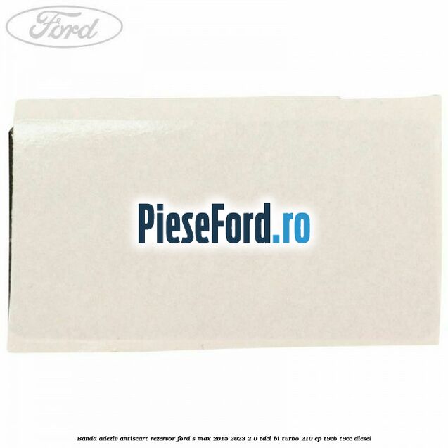 Banda adeziv antiscart rezervor Ford S-Max 2015-2023 2.0 TDCi BI-Turbo 210 cp T9CB, T9CC diesel