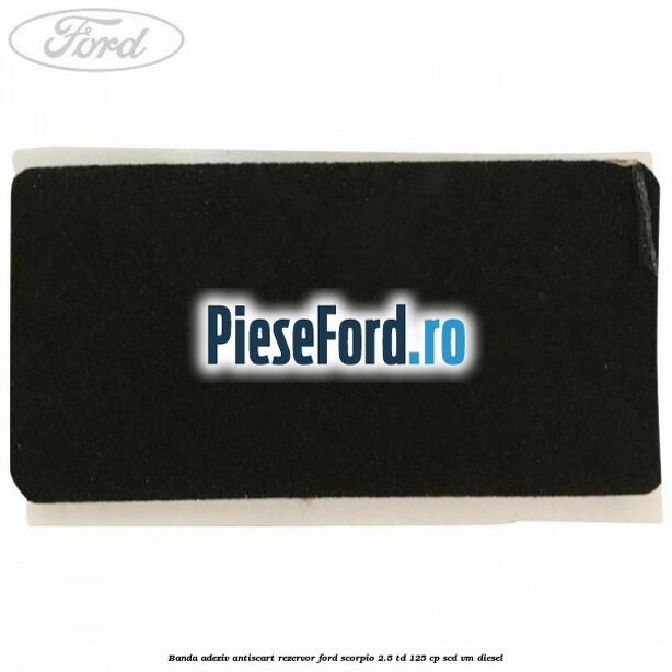 Banda adeziv antiscart rezervor Ford Scorpio 2.5 TD 125 cp Banda adeziv antiscart rezervor Ford Scorpio 2.5 TD 125 cp SCD, VM diesel