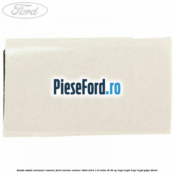 Banda adeziv antiscart rezervor Ford Tourneo Connect 2002-2014 1.8 Turbo Di 90 cp HCPA, HCPB, HCPC, HCPD, P9PA diesel