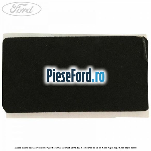 Banda adeziv antiscart rezervor Ford Tourneo Connect 2002-2014 1.8 Turbo Di 90 cp HCPA, HCPB, HCPC, HCPD, P9PA diesel