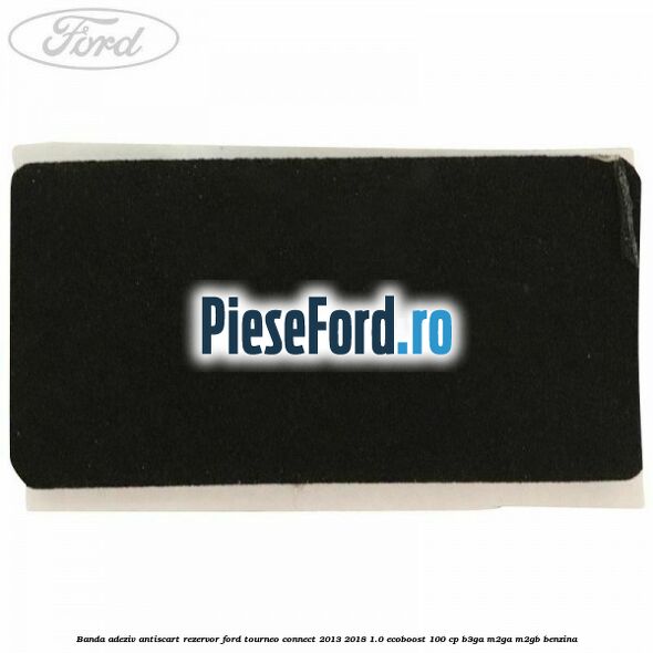 Banda adeziv antiscart rezervor Ford Tourneo Connect 2013-2018 1.0 EcoBoost 100 cp B3GA, M2GA, M2GB benzina