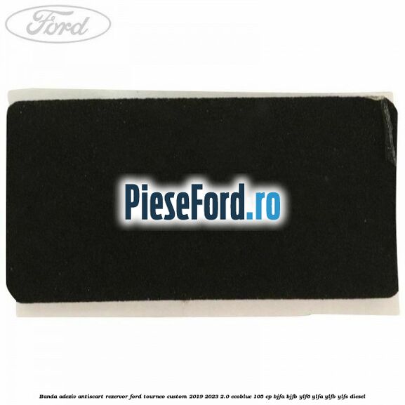 Banda adeziv antiscart rezervor Ford Tourneo Custom 2019-2023 2.0 EcoBlue 105 cp BJFA, BJFB, YLF6, YLFA, YLFB, YLFS diesel