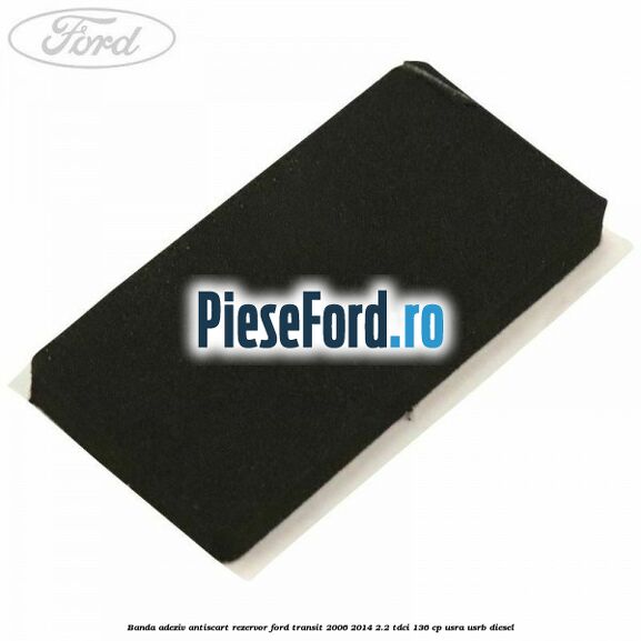 Banda adeziv antiscart rezervor Ford Transit 2006-2014 2.2 TDCi 136 cp USRA, USRB diesel