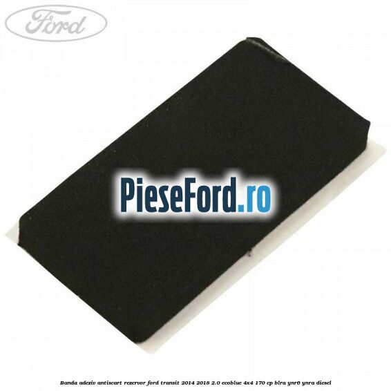 Banda adeziv antiscart rezervor Ford Transit 2014-2018 2.0 EcoBlue 4x4 170 cp BLRA, YNR6, YNRA diesel