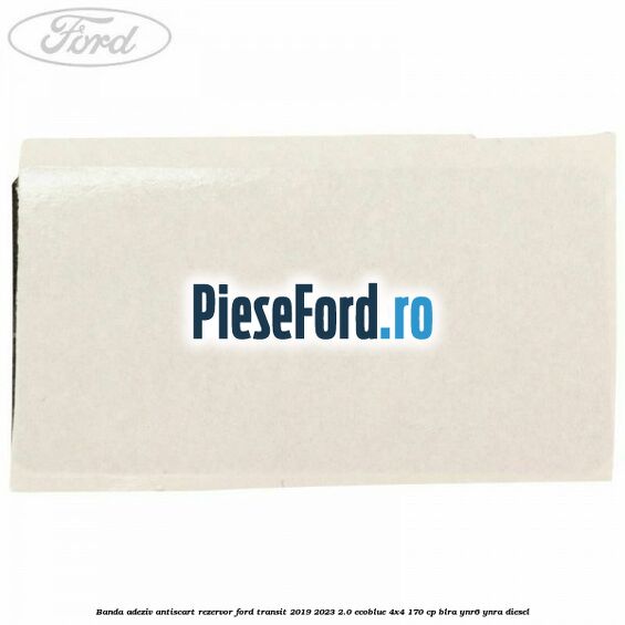 Banda adeziv antiscart rezervor Ford Transit 2019-2023 2.0 EcoBlue 4x4 170 cp Banda adeziv antiscart rezervor Ford Transit 2019-2023 2.0 EcoBlue 4x4 170 cp BLRA, YNR6, YNRA diesel