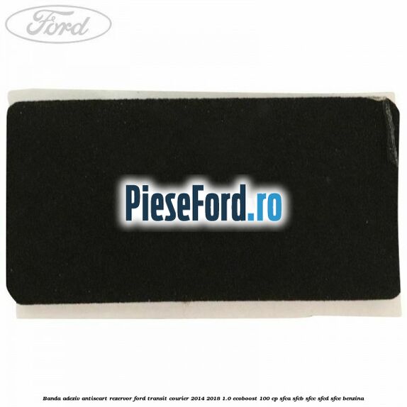 Banda adeziv antiscart rezervor Ford Transit Courier 2014-2018 1.0 EcoBoost 100 cp SFCA, SFCB, SFCC, SFCD, SFCE benzina
