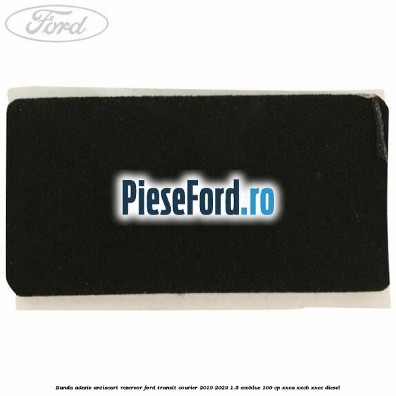 Banda adeziv antiscart rezervor Ford Transit Courier 2019-2023 1.5 EcoBlue 100 cp XXCA, XXCB, XXCC diesel