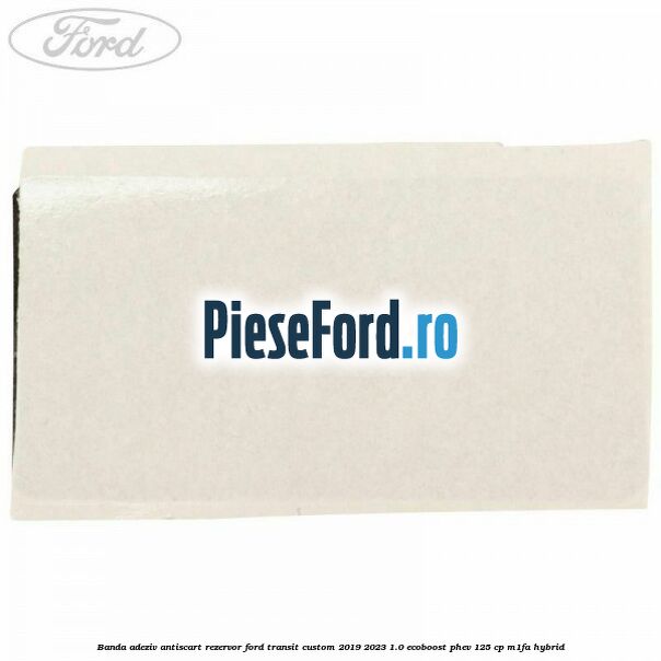 Banda adeziv antiscart rezervor Ford Transit Custom 2019-2023 1.0 EcoBoost PHEV 125 cp Banda adeziv antiscart rezervor Ford Transit Custom 2019-2023 1.0 EcoBoost PHEV 125 cp M1FA Hybrid