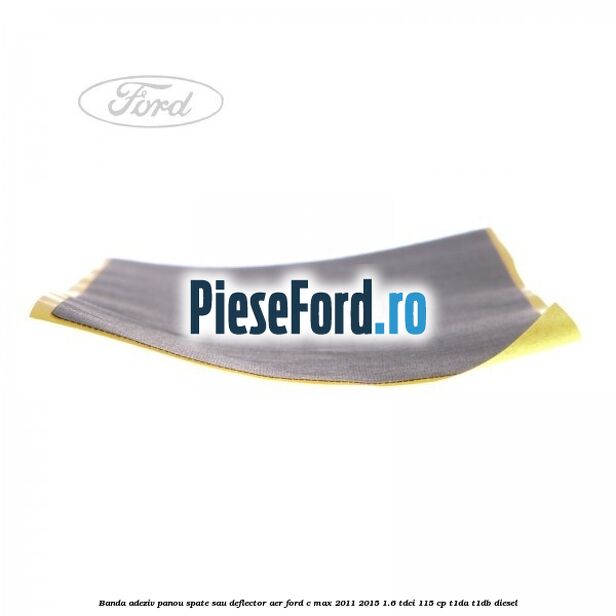 Banda adeziv panou spate sau deflector aer Ford C-Max 2011-2015 1.6 TDCi 115 cp T1DA, T1DB diesel