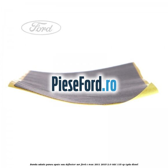 Banda adeziv panou spate sau deflector aer Ford C-Max 2011-2015 2.0 TDCi 115 cp TYDA diesel