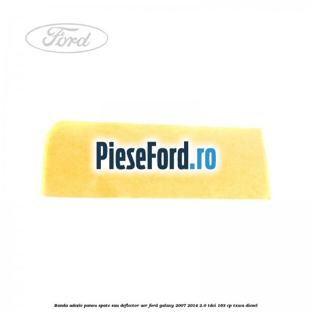 Banda adeziv panou spate sau deflector aer Ford Galaxy 2007-2014 2.0 TDCi 163 cp Banda adeziv panou spate sau deflector aer Ford Galaxy 2007-2014 2.0 TDCi 163 cp TXWA diesel