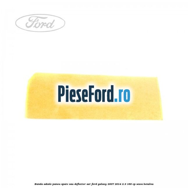 Banda adeziv panou spate sau deflector aer Ford Galaxy 2007-2014 2.3 160 cp SEWA benzina